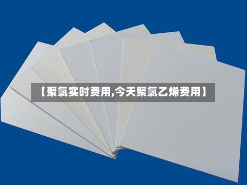 【聚氯实时费用,今天聚氯乙烯费用】-第2张图片