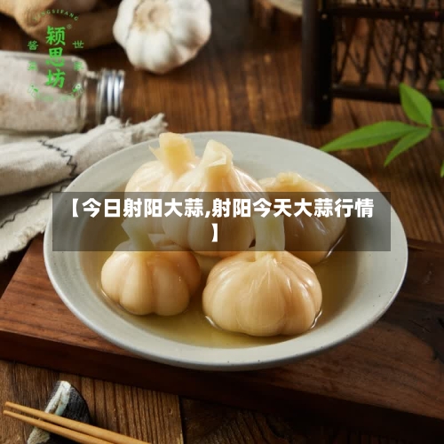 【今日射阳大蒜,射阳今天大蒜行情】