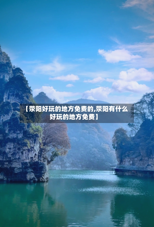 【荥阳好玩的地方免费的,荥阳有什么好玩的地方免费】