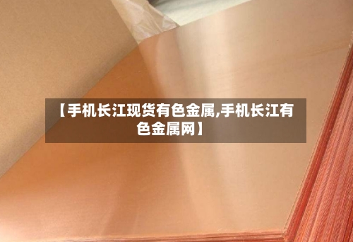 【手机长江现货有色金属,手机长江有色金属网】-第2张图片