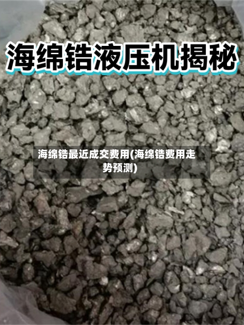 海绵锆最近成交费用(海绵锆费用走势预测)-第2张图片