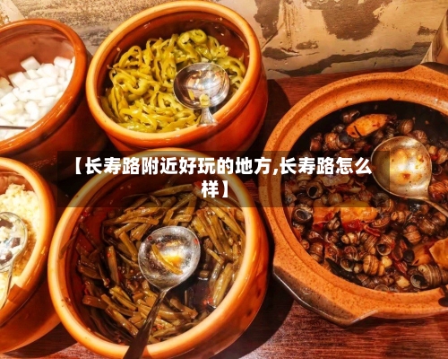 【长寿路附近好玩的地方,长寿路怎么样】-第2张图片