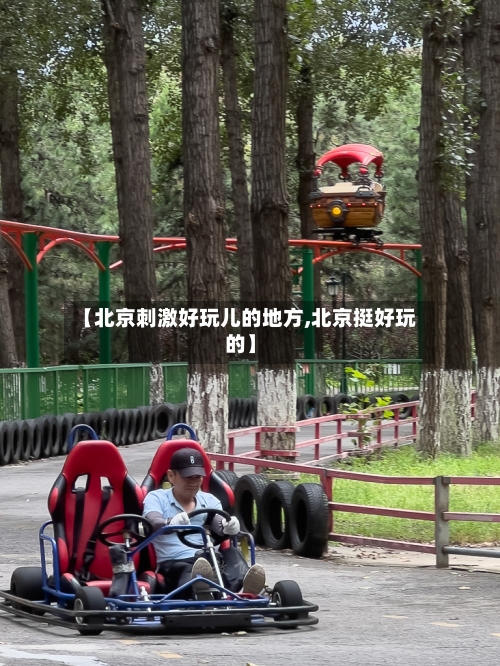 【北京刺激好玩儿的地方,北京挺好玩的】-第2张图片
