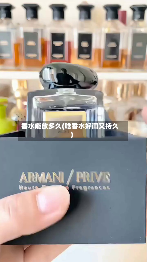 香水能放多久(啥香水好闻又持久)-第3张图片