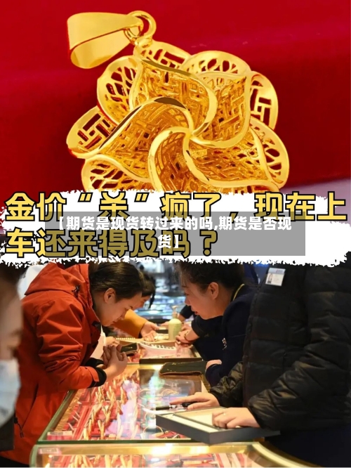 【期货是现货转过来的吗,期货是否现货】