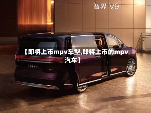 【即将上市mpv车型,即将上市的mpv汽车】