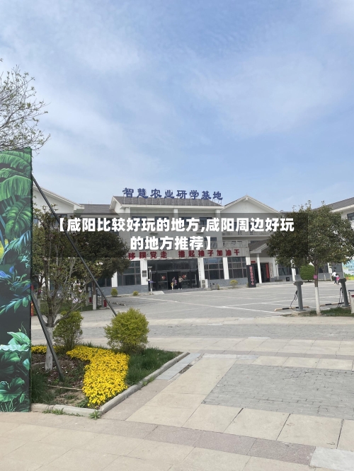 【咸阳比较好玩的地方,咸阳周边好玩的地方推荐】