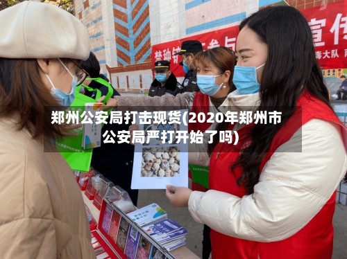 郑州公安局打击现货(2020年郑州市公安局严打开始了吗)-第2张图片