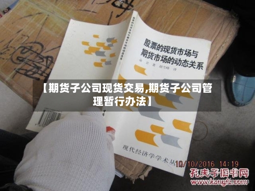 【期货子公司现货交易,期货子公司管理暂行办法】