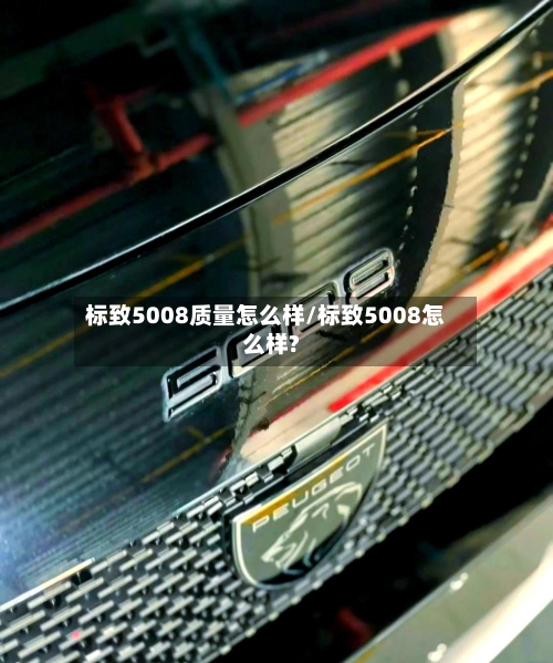 标致5008质量怎么样/标致5008怎么样?
