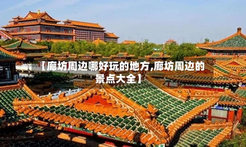 【廊坊周边哪好玩的地方,廊坊周边的景点大全】-第2张图片
