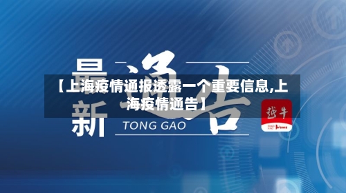 【上海疫情通报透露一个重要信息,上海疫情通告】