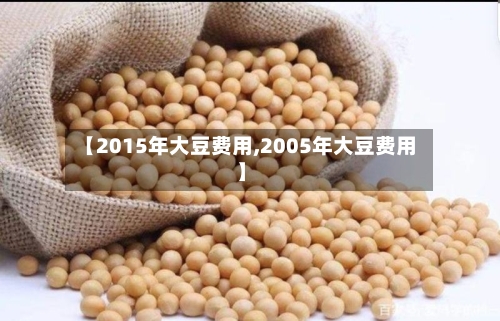 【2015年大豆费用,2005年大豆费用】-第3张图片
