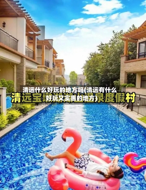 清远什么好玩的地方吗(清远有什么好玩又实惠的地方)-第3张图片