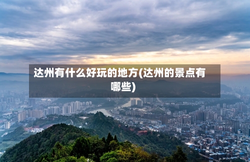 达州有什么好玩的地方(达州的景点有哪些)-第3张图片
