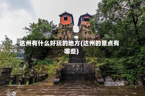 达州有什么好玩的地方(达州的景点有哪些)