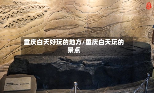 重庆白天好玩的地方/重庆白天玩的景点-第2张图片