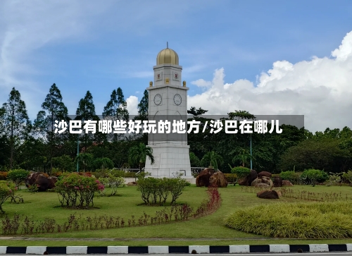 沙巴有哪些好玩的地方/沙巴在哪儿