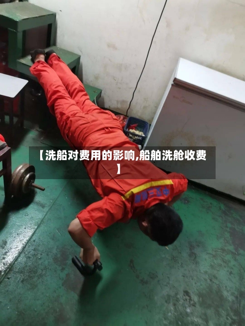 【洗船对费用的影响,船舶洗舱收费】
