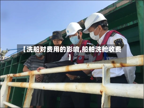 【洗船对费用的影响,船舶洗舱收费】-第2张图片
