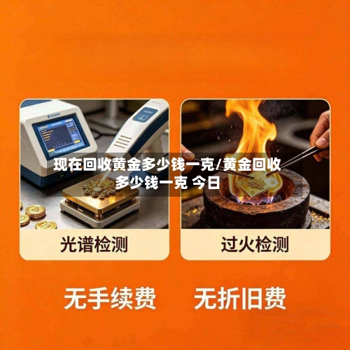 现在回收黄金多少钱一克/黄金回收多少钱一克 今日