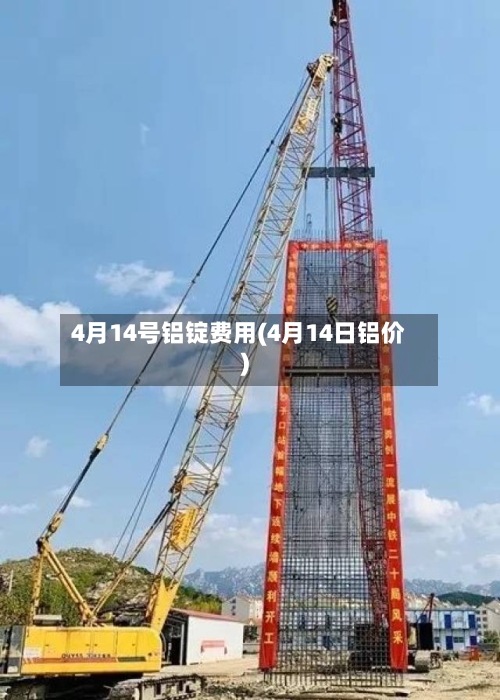 4月14号铝锭费用(4月14日铝价)-第2张图片