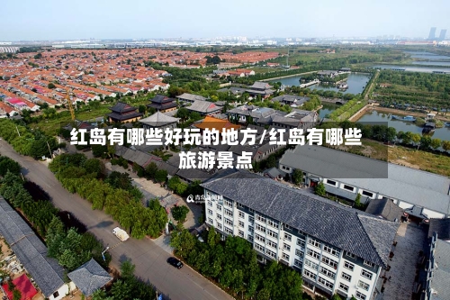 红岛有哪些好玩的地方/红岛有哪些旅游景点