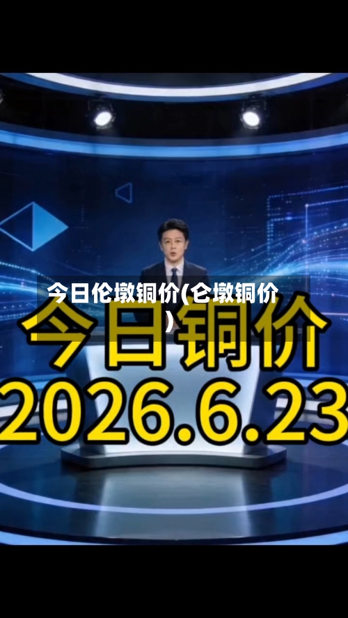 今日伦墩铜价(仑墩铜价)-第2张图片