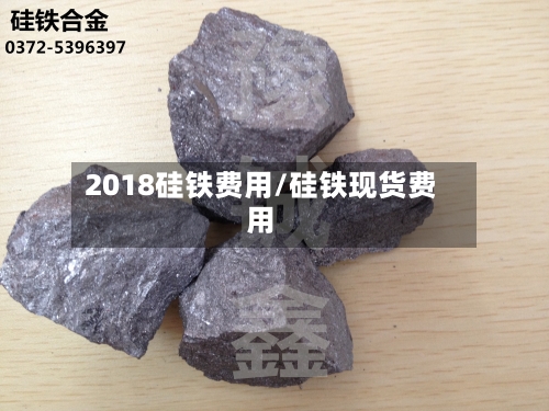 2018硅铁费用/硅铁现货费用-第2张图片