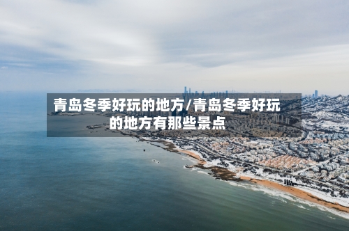 青岛冬季好玩的地方/青岛冬季好玩的地方有那些景点-第2张图片