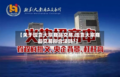 【关于现货大宗商品交易,现货大宗商品交易所合法吗?】-第2张图片