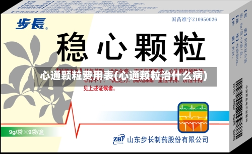 心通颗粒费用表(心通颗粒治什么病)-第2张图片