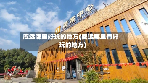 威远哪里好玩的地方(威远哪里有好玩的地方)