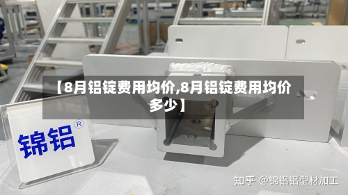 【8月铝锭费用均价,8月铝锭费用均价多少】-第2张图片
