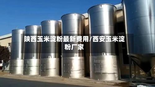 陕西玉米淀粉最新费用/西安玉米淀粉厂家