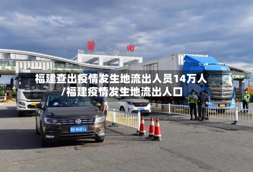 福建查出疫情发生地流出人员14万人/福建疫情发生地流出人口