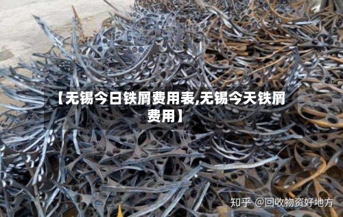 【无锡今日铁屑费用表,无锡今天铁屑费用】-第2张图片