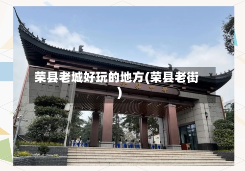 荣县老城好玩的地方(荣县老街)