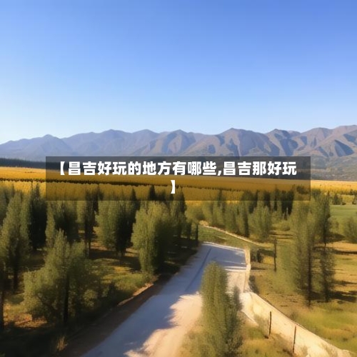 【昌吉好玩的地方有哪些,昌吉那好玩】-第2张图片
