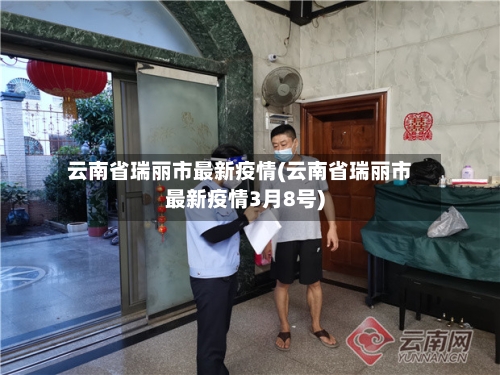 云南省瑞丽市最新疫情(云南省瑞丽市最新疫情3月8号)