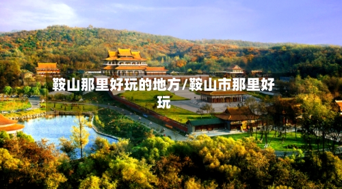 鞍山那里好玩的地方/鞍山市那里好玩