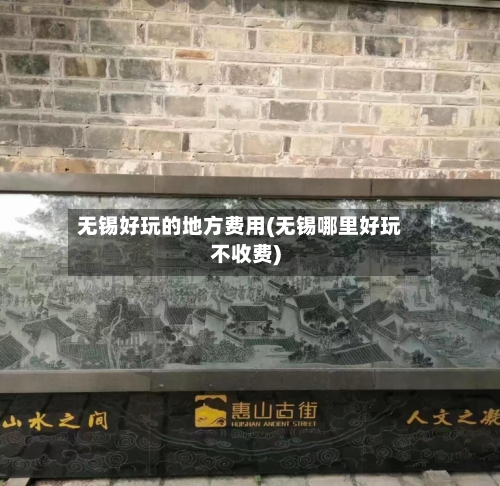 无锡好玩的地方费用(无锡哪里好玩不收费)
