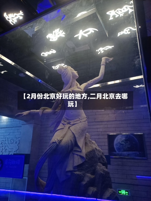 【2月份北京好玩的地方,二月北京去哪玩】
