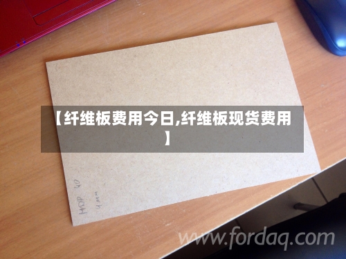 【纤维板费用今日,纤维板现货费用】
