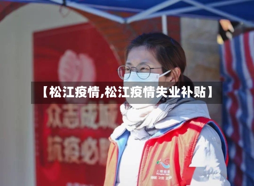 【松江疫情,松江疫情失业补贴】-第3张图片