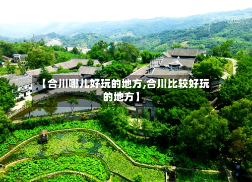 【合川哪儿好玩的地方,合川比较好玩的地方】