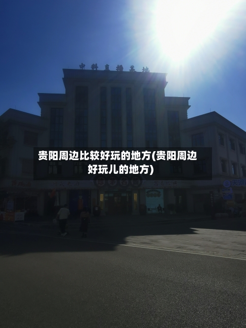 贵阳周边比较好玩的地方(贵阳周边好玩儿的地方)-第3张图片