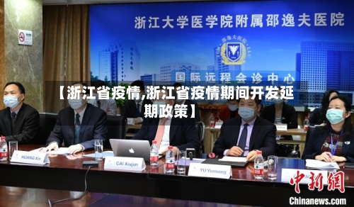 【浙江省疫情,浙江省疫情期间开发延期政策】