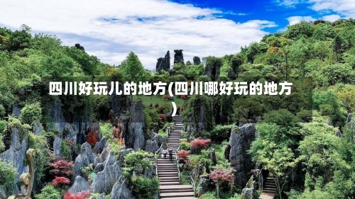 四川好玩儿的地方(四川哪好玩的地方)-第2张图片