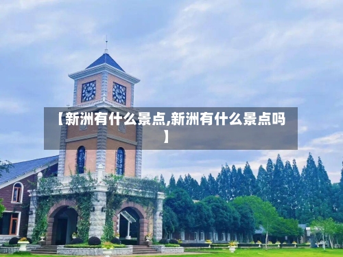 【新洲有什么景点,新洲有什么景点吗】-第2张图片